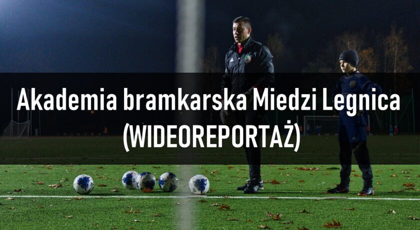 Akademia bramkarska Miedzi Legnica (WIDEOREPORTAŻ)